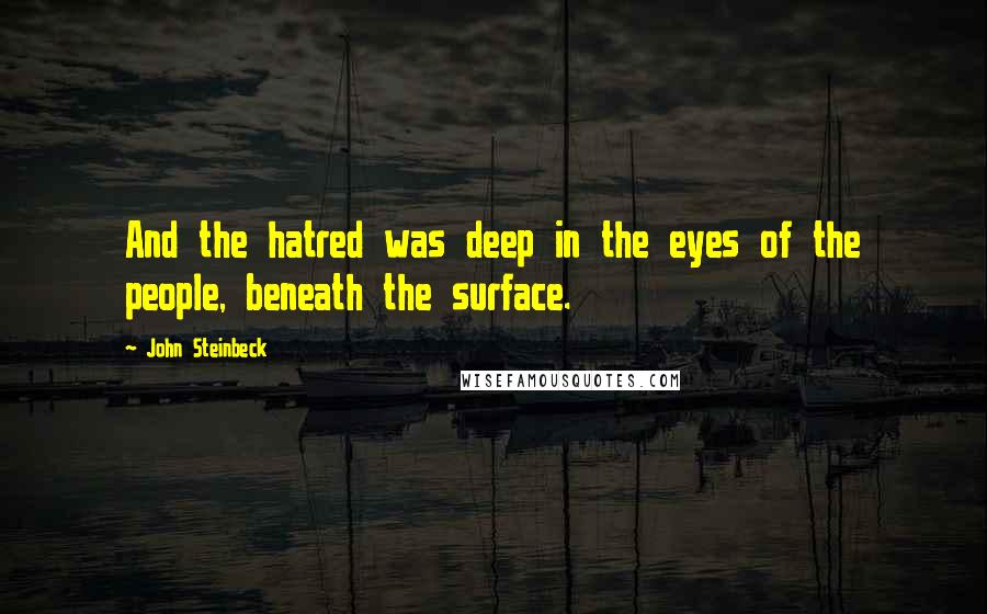 John Steinbeck Quotes: And the hatred was deep in the eyes of the people, beneath the surface.