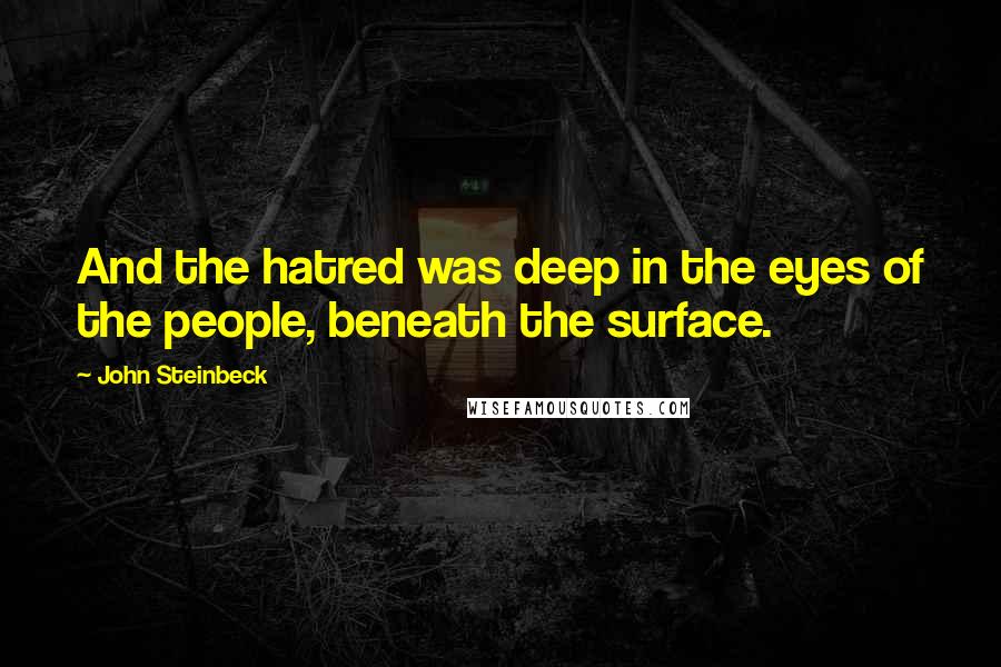 John Steinbeck Quotes: And the hatred was deep in the eyes of the people, beneath the surface.