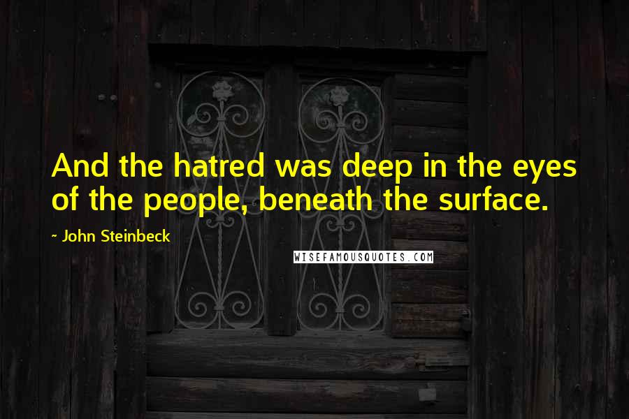 John Steinbeck Quotes: And the hatred was deep in the eyes of the people, beneath the surface.