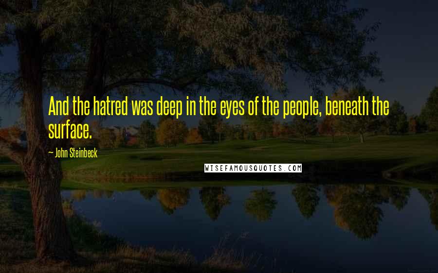 John Steinbeck Quotes: And the hatred was deep in the eyes of the people, beneath the surface.