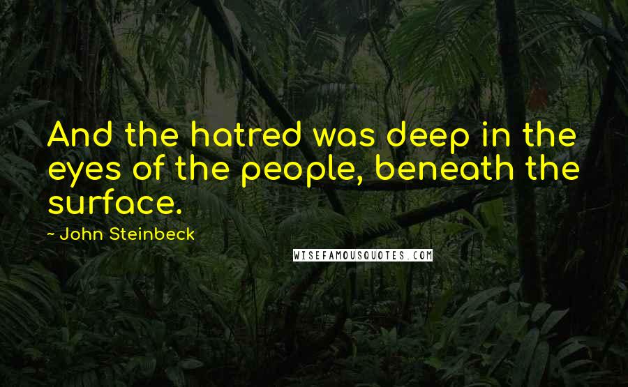 John Steinbeck Quotes: And the hatred was deep in the eyes of the people, beneath the surface.