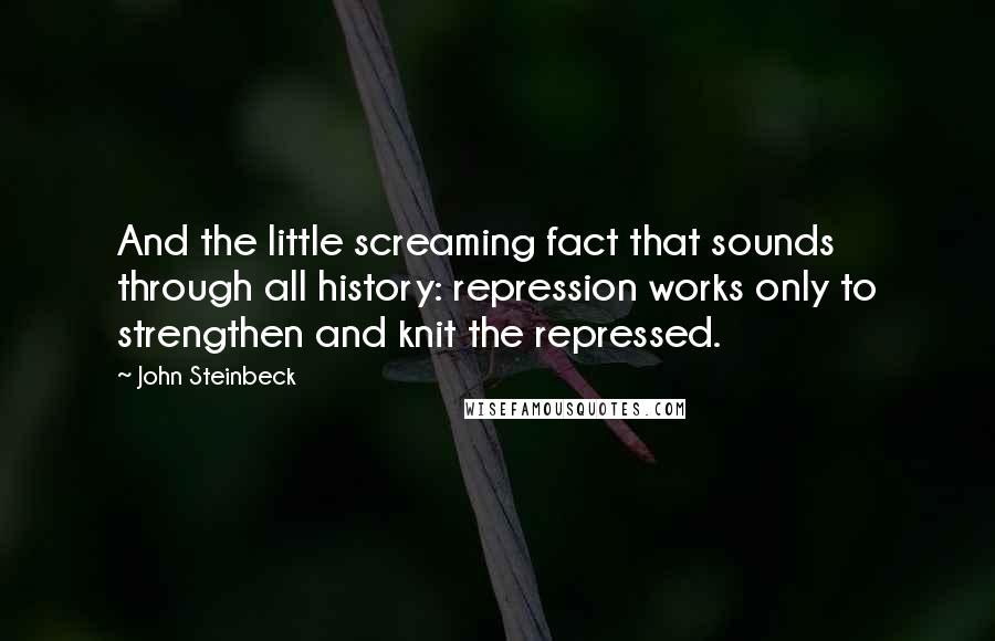 John Steinbeck Quotes: And the little screaming fact that sounds through all history: repression works only to strengthen and knit the repressed.