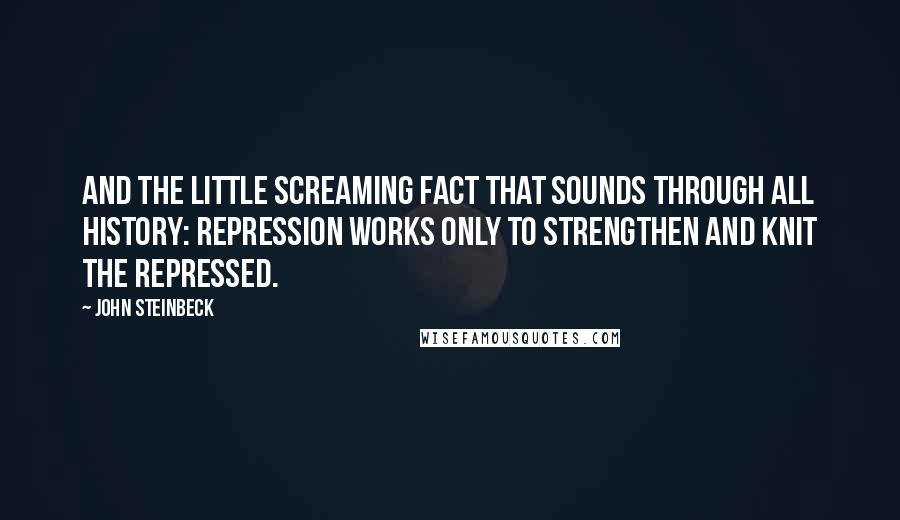 John Steinbeck Quotes: And the little screaming fact that sounds through all history: repression works only to strengthen and knit the repressed.