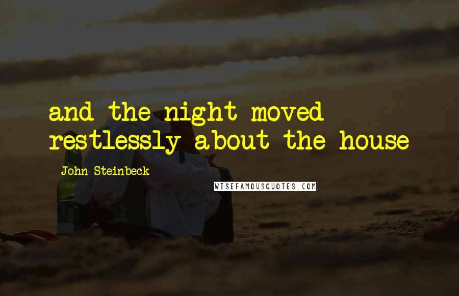 John Steinbeck Quotes: and the night moved restlessly about the house