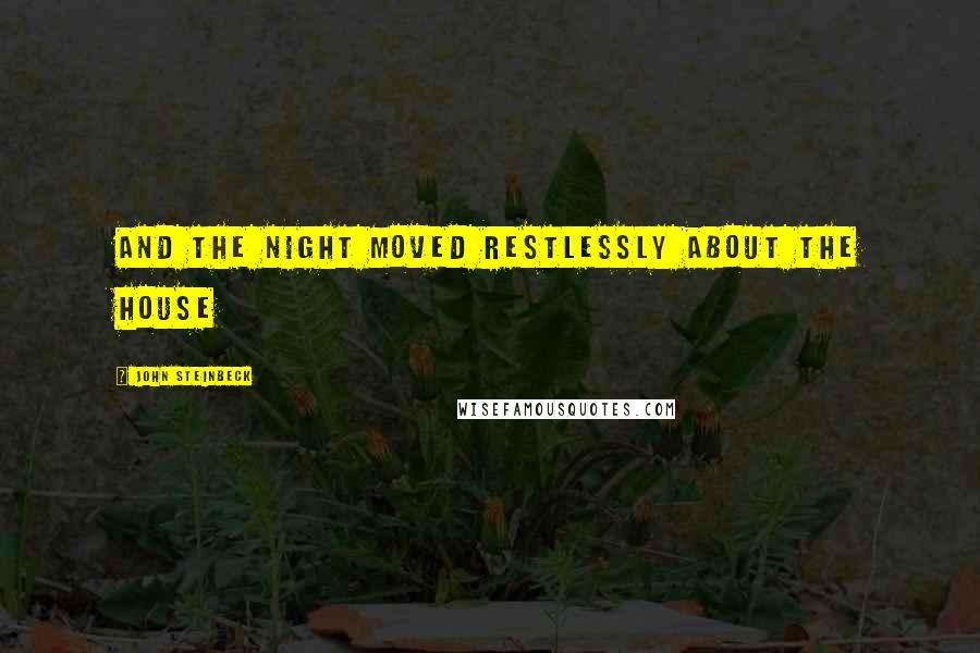 John Steinbeck Quotes: and the night moved restlessly about the house