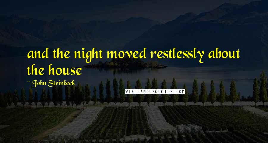 John Steinbeck Quotes: and the night moved restlessly about the house