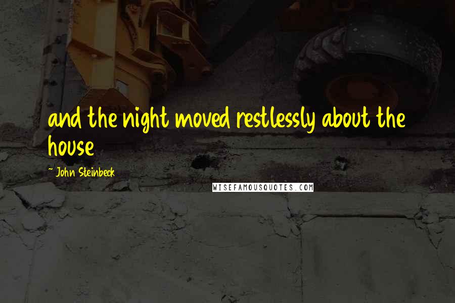John Steinbeck Quotes: and the night moved restlessly about the house