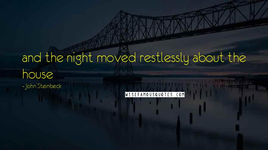 John Steinbeck Quotes: and the night moved restlessly about the house