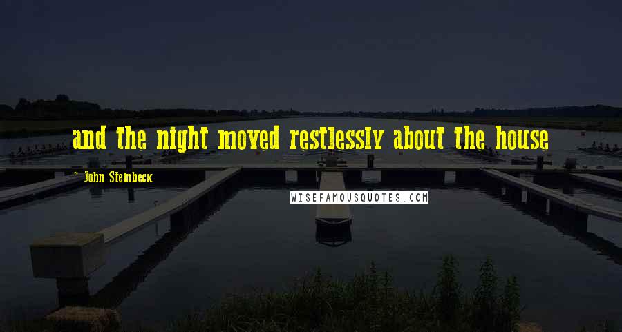 John Steinbeck Quotes: and the night moved restlessly about the house