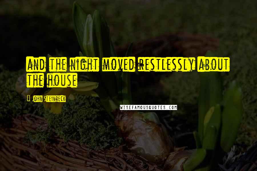 John Steinbeck Quotes: and the night moved restlessly about the house