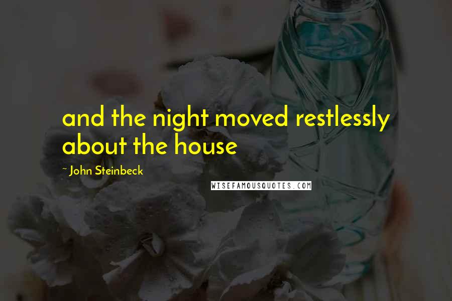 John Steinbeck Quotes: and the night moved restlessly about the house