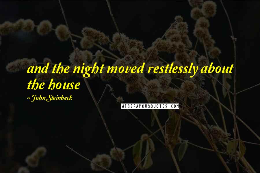 John Steinbeck Quotes: and the night moved restlessly about the house