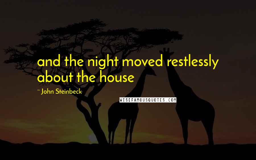 John Steinbeck Quotes: and the night moved restlessly about the house