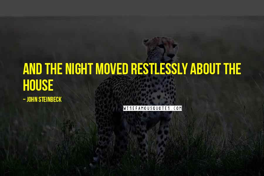 John Steinbeck Quotes: and the night moved restlessly about the house