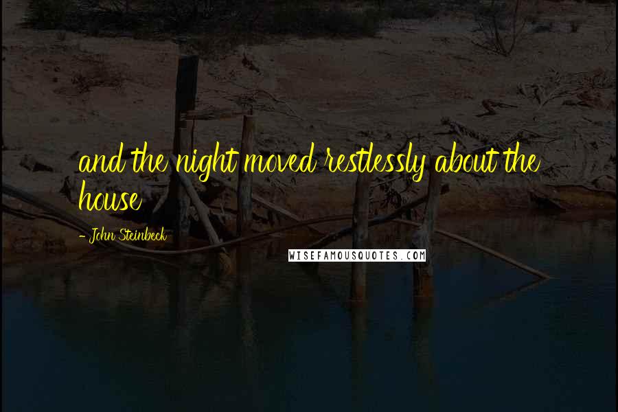 John Steinbeck Quotes: and the night moved restlessly about the house