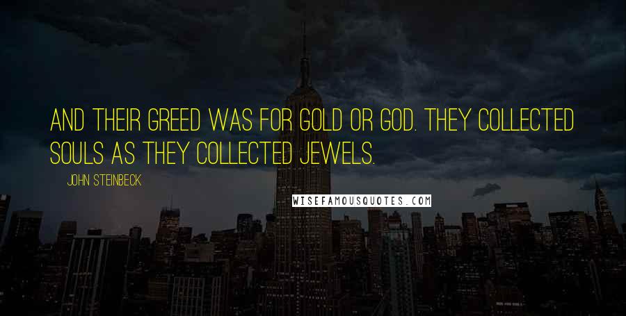 John Steinbeck Quotes: And their greed was for gold or God. They collected souls as they collected jewels.
