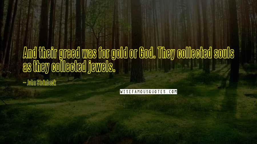 John Steinbeck Quotes: And their greed was for gold or God. They collected souls as they collected jewels.