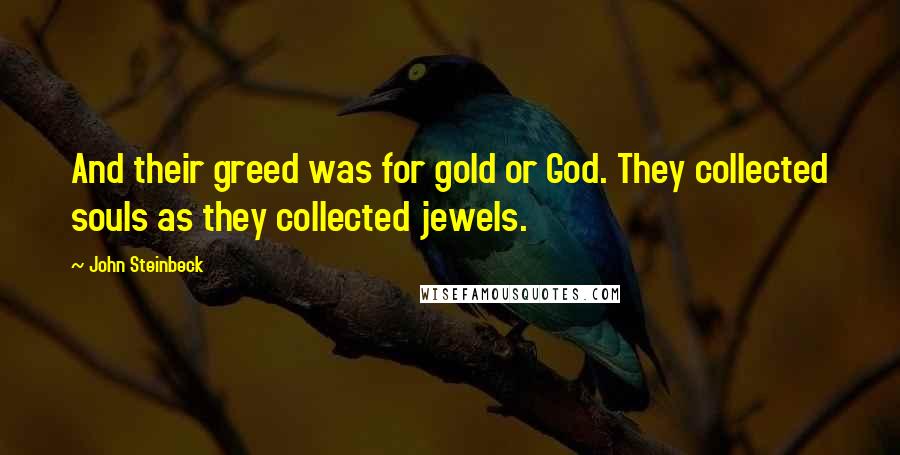 John Steinbeck Quotes: And their greed was for gold or God. They collected souls as they collected jewels.
