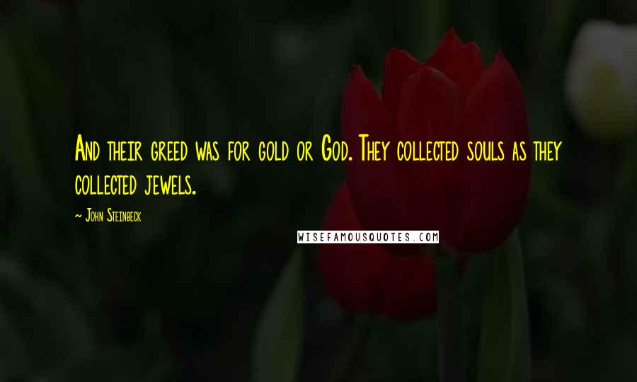 John Steinbeck Quotes: And their greed was for gold or God. They collected souls as they collected jewels.