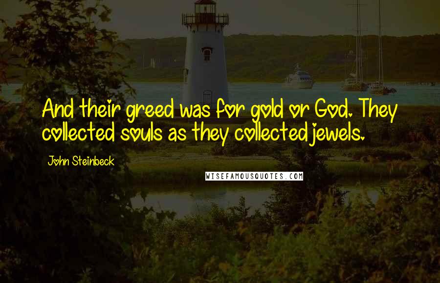 John Steinbeck Quotes: And their greed was for gold or God. They collected souls as they collected jewels.