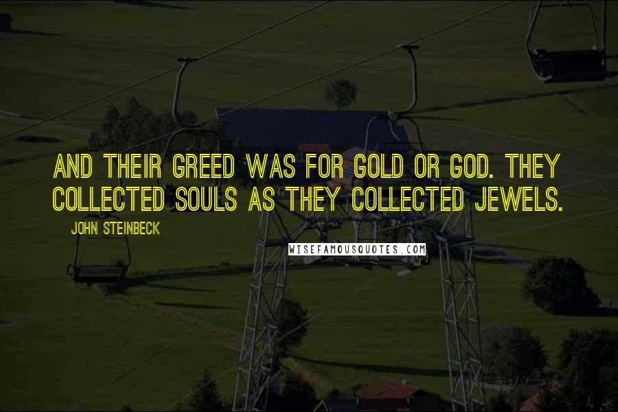 John Steinbeck Quotes: And their greed was for gold or God. They collected souls as they collected jewels.