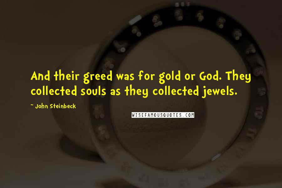 John Steinbeck Quotes: And their greed was for gold or God. They collected souls as they collected jewels.