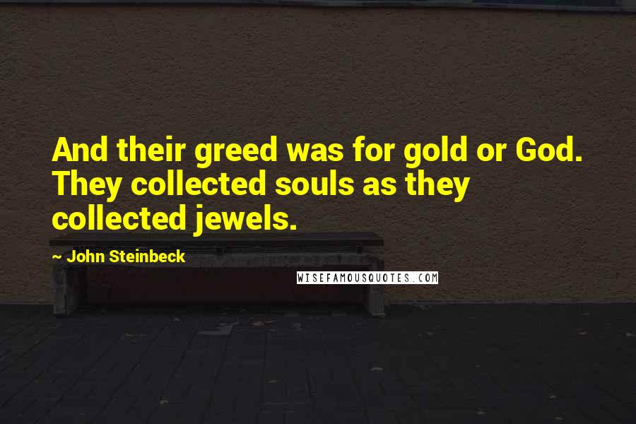 John Steinbeck Quotes: And their greed was for gold or God. They collected souls as they collected jewels.