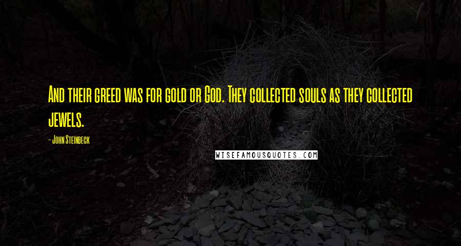 John Steinbeck Quotes: And their greed was for gold or God. They collected souls as they collected jewels.