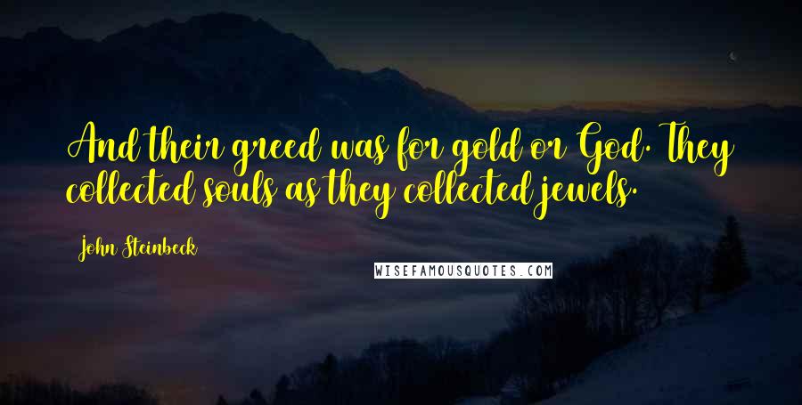 John Steinbeck Quotes: And their greed was for gold or God. They collected souls as they collected jewels.