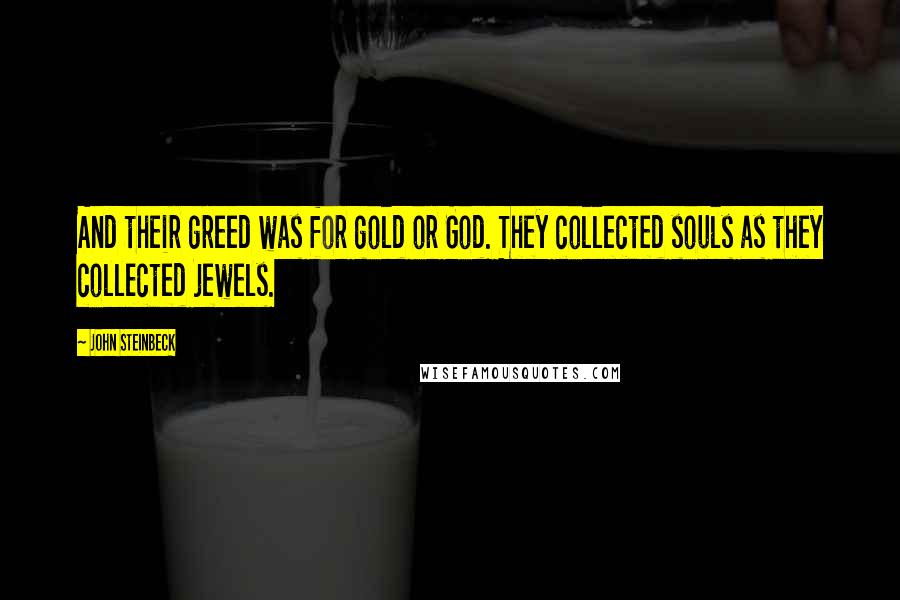 John Steinbeck Quotes: And their greed was for gold or God. They collected souls as they collected jewels.