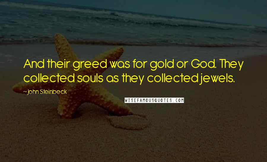 John Steinbeck Quotes: And their greed was for gold or God. They collected souls as they collected jewels.