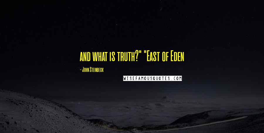 John Steinbeck Quotes: and what is truth?" "East of Eden