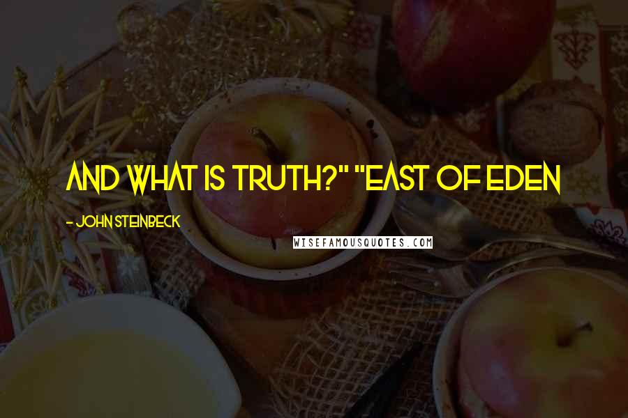 John Steinbeck Quotes: and what is truth?" "East of Eden