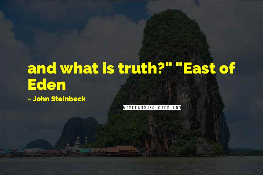 John Steinbeck Quotes: and what is truth?" "East of Eden