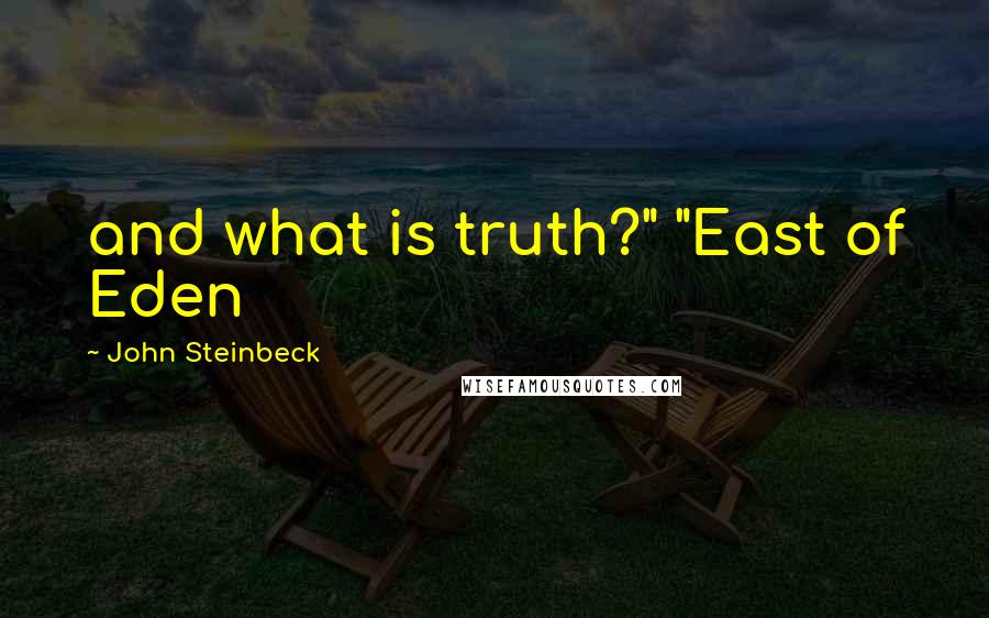 John Steinbeck Quotes: and what is truth?" "East of Eden