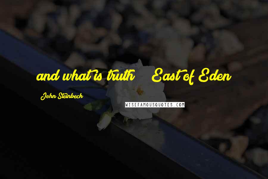 John Steinbeck Quotes: and what is truth?" "East of Eden