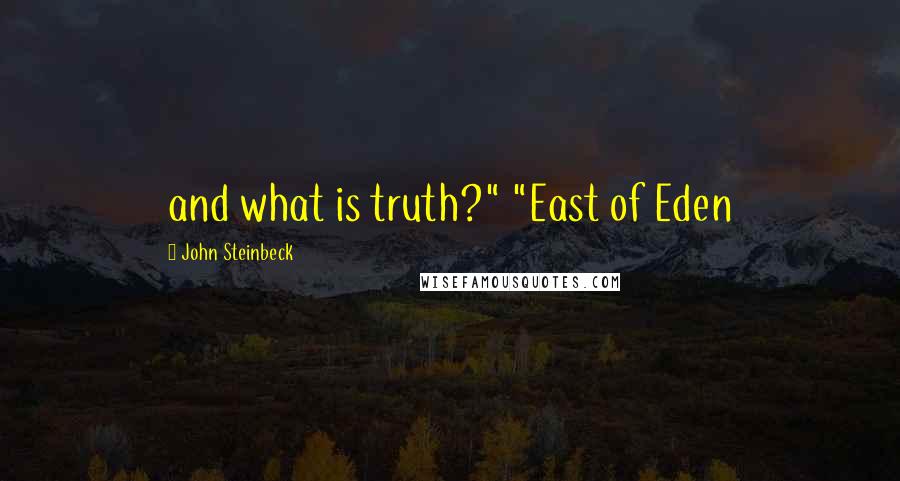 John Steinbeck Quotes: and what is truth?" "East of Eden