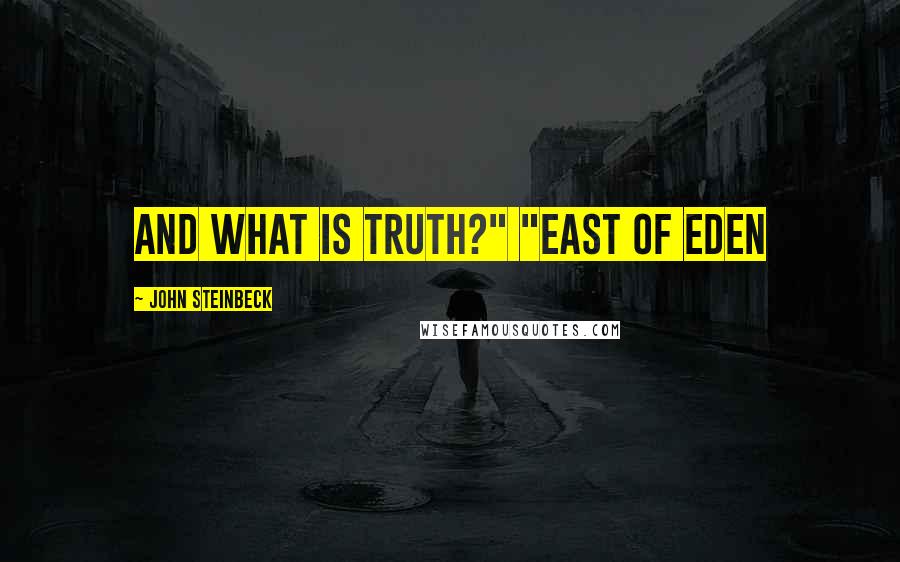 John Steinbeck Quotes: and what is truth?" "East of Eden