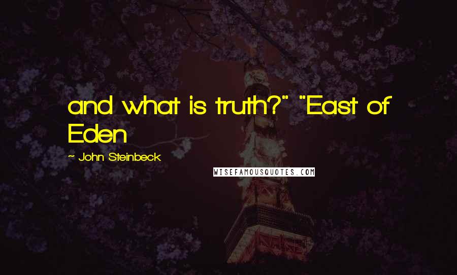 John Steinbeck Quotes: and what is truth?" "East of Eden