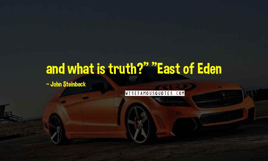 John Steinbeck Quotes: and what is truth?" "East of Eden