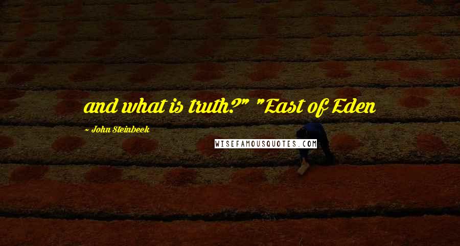 John Steinbeck Quotes: and what is truth?" "East of Eden