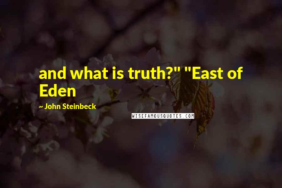 John Steinbeck Quotes: and what is truth?" "East of Eden