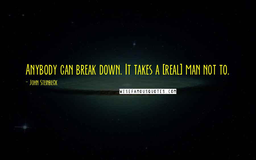 John Steinbeck Quotes: Anybody can break down. It takes a [real] man not to.