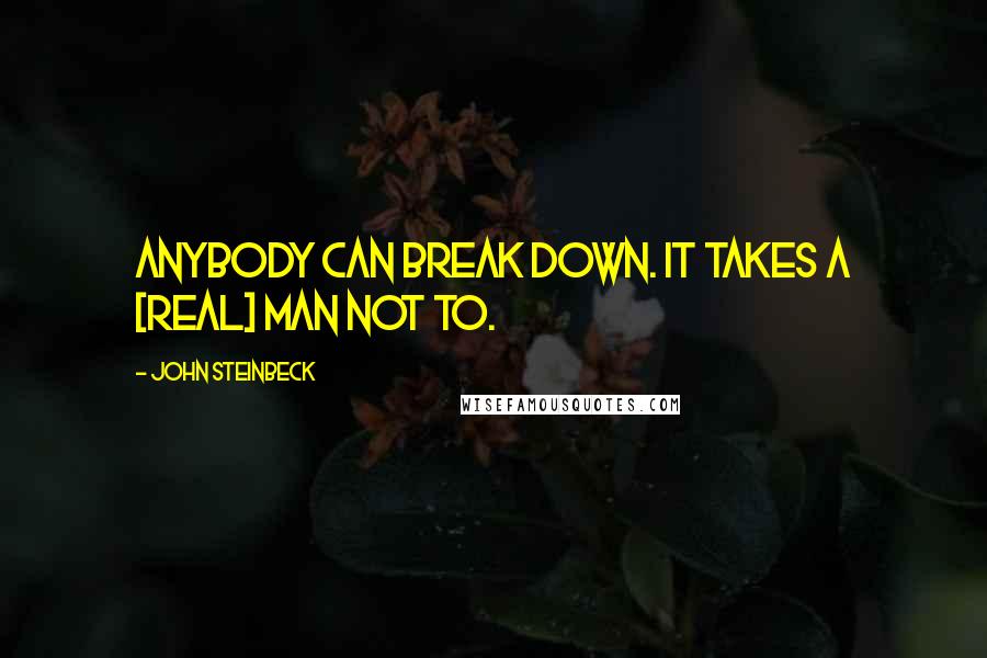 John Steinbeck Quotes: Anybody can break down. It takes a [real] man not to.