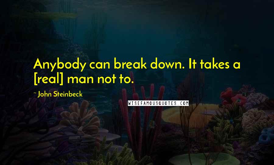 John Steinbeck Quotes: Anybody can break down. It takes a [real] man not to.