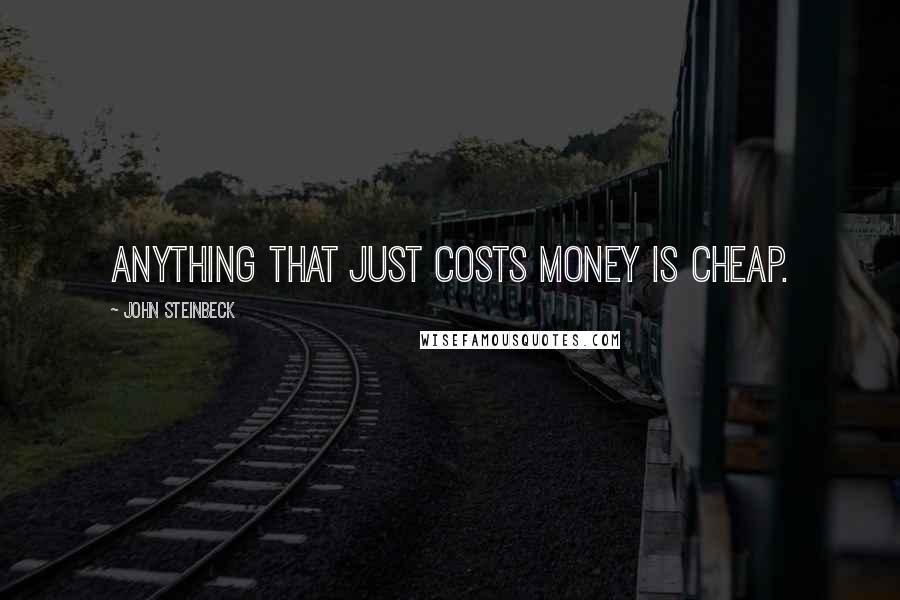 John Steinbeck Quotes: Anything that just costs money is cheap.