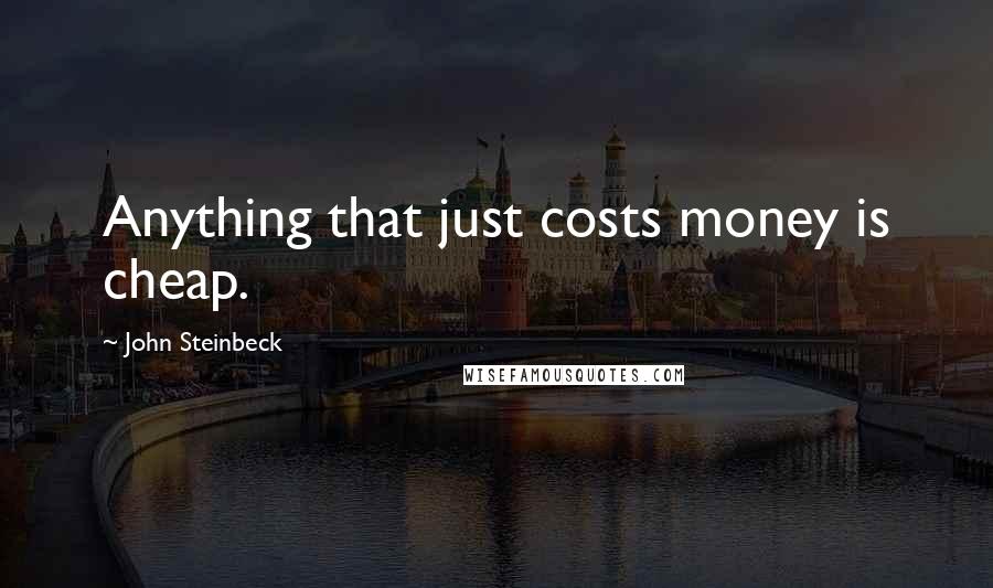 John Steinbeck Quotes: Anything that just costs money is cheap.