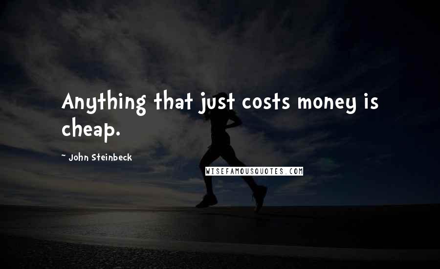 John Steinbeck Quotes: Anything that just costs money is cheap.