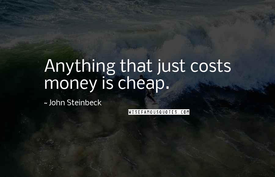 John Steinbeck Quotes: Anything that just costs money is cheap.