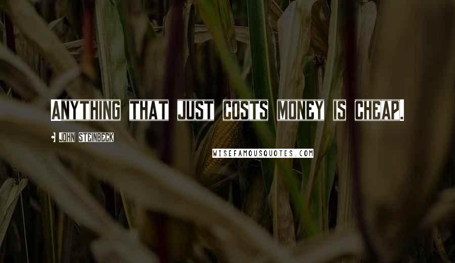 John Steinbeck Quotes: Anything that just costs money is cheap.